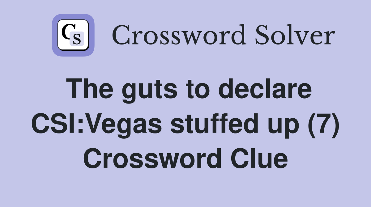 the-guts-to-declare-csi-vegas-stuffed-up-7-crossword-clue-answers